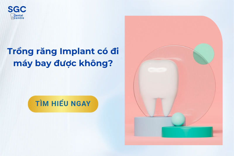 Sau khi trồng răng Implant có đi máy bay được không?